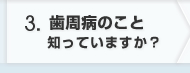 歯周病のこと知っていますか？